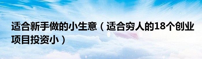 适合新手做的小生意（适合穷人的18个创业项目投资小）