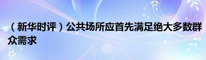 （新华时评）公共场所应首先满足绝大多数群众需求