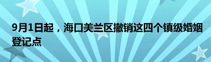 9月1日起，海口美兰区撤销这四个镇级婚姻登记点