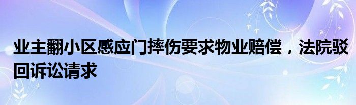 业主翻小区感应门摔伤要求物业赔偿，法院驳回诉讼请求