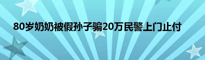 80岁奶奶被假孙子骗20万民警上门止付