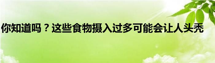 你知道吗？这些食物摄入过多可能会让人头秃