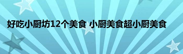 好吃小厨坊12个美食 小厨美食超小厨美食