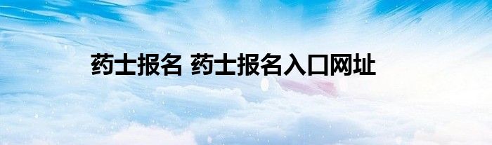 药士报名 药士报名入口网址