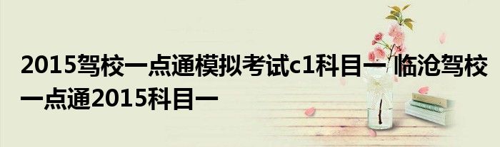 2015驾校一点通模拟考试c1科目一 临沧驾校一点通2015科目一