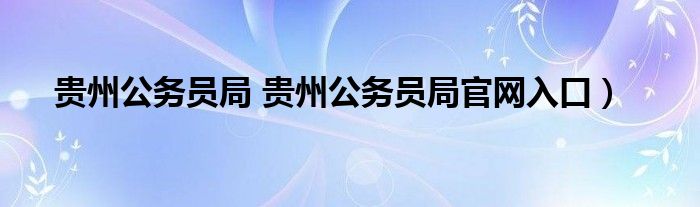 贵州公务员局 贵州公务员局官网入口）