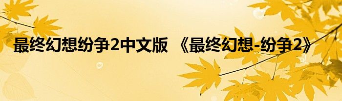 最终幻想纷争2中文版 《最终幻想-纷争2》