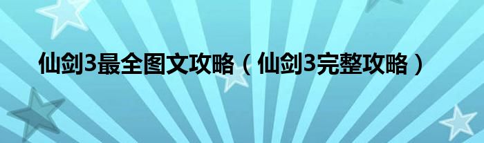 仙剑3最全图文攻略（仙剑3完整攻略）