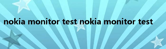 nokia monitor test nokia monitor test