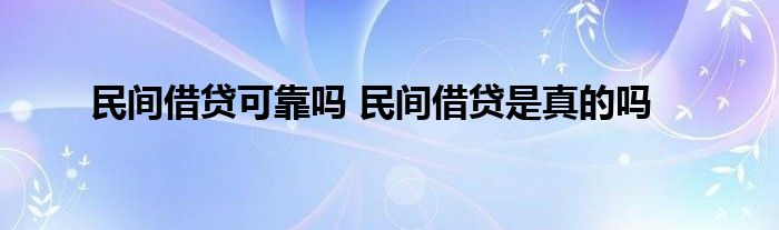 民间借贷可靠吗 民间借贷是真的吗