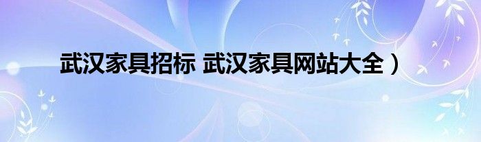 武汉家具招标 武汉家具网站大全）