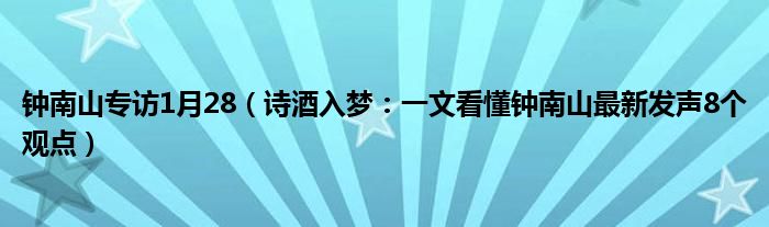 钟南山专访1月28（诗酒入梦：一文看懂钟南山最新发声8个观点）