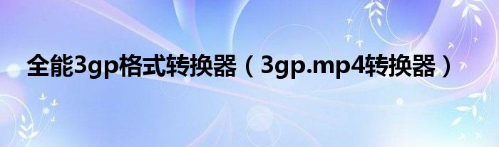 全能3gp格式转换器（3gp.mp4转换器）