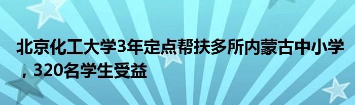 北京化工大学3年定点帮扶多所内蒙古中小学，320名学生受益