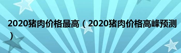 2020猪肉价格最高（2020猪肉价格高峰预测）