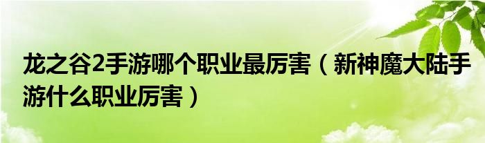 龙之谷2手游哪个职业最厉害（新神魔大陆手游什么职业厉害）