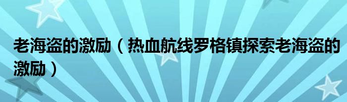 老海盗的激励（热血航线罗格镇探索老海盗的激励）