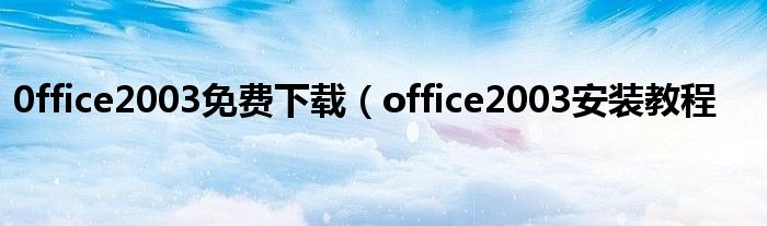 0ffice2003免费下载（office2003安装教程