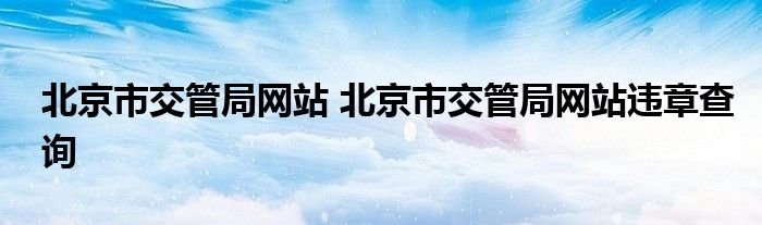 北京市交管局网站 北京市交管局网站违章查询