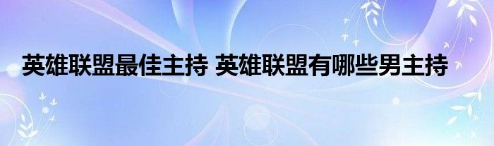 英雄联盟最佳主持 英雄联盟有哪些男主持