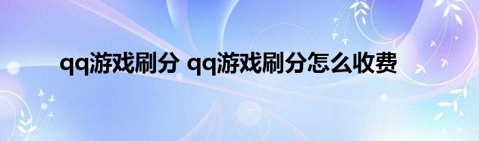 qq游戏刷分 qq游戏刷分怎么收费