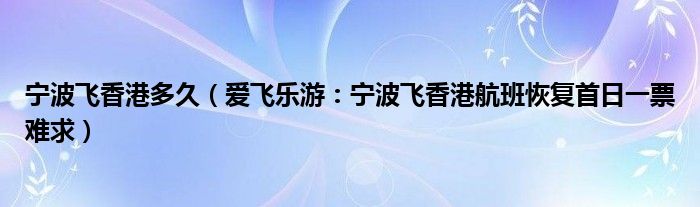 宁波飞香港多久（爱飞乐游：宁波飞香港航班恢复首日一票难求）