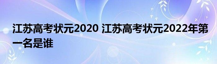 江苏高考状元2020 江苏高考状元2022年第一名是谁