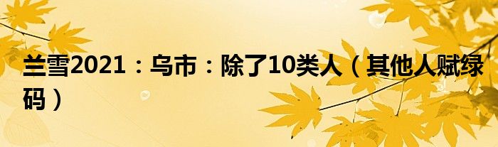 兰雪2021：乌市：除了10类人（其他人赋绿码）