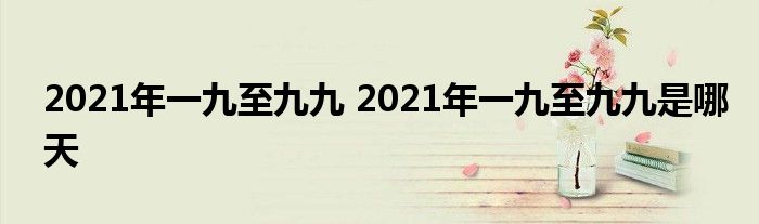 2021年一九至九九 2021年一九至九九是哪天