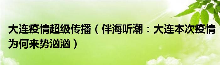 大连疫情超级传播（伴海听潮：大连本次疫情为何来势汹汹）