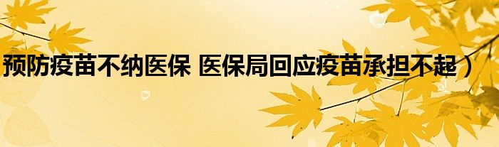 预防疫苗不纳医保 医保局回应疫苗承担不起）