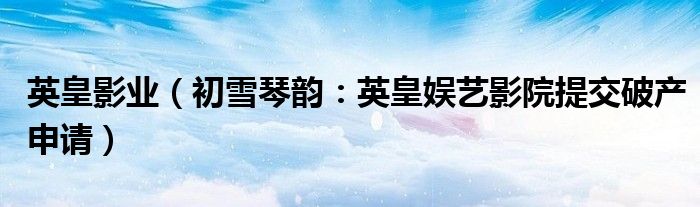 英皇影业（初雪琴韵：英皇娱艺影院提交破产申请）