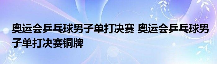 奥运会乒乓球男子单打决赛 奥运会乒乓球男子单打决赛铜牌