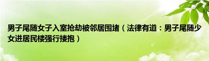 男子尾随女子入室抢劫被邻居围堵（法律有道：男子尾随少女进居民楼强行搂抱）