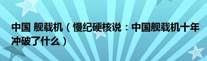 中国 舰载机（慢纪硬核说：中国舰载机十年冲破了什么）