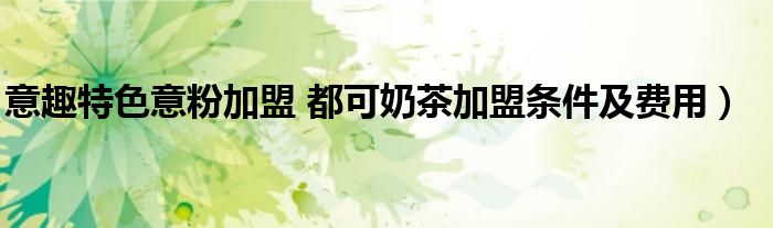 意趣特色意粉加盟 都可奶茶加盟条件及费用）