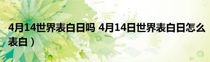 4月14世界表白日吗 4月14日世界表白日怎么表白）