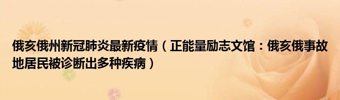 俄亥俄州新冠肺炎最新疫情（正能量励志文馆：俄亥俄事故地居民被诊断出多种疾病）