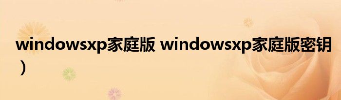 windowsxp家庭版 windowsxp家庭版密钥）