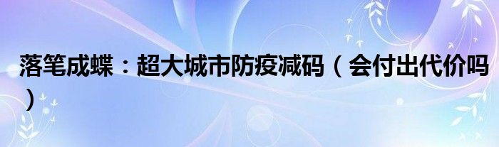 落笔成蝶：超大城市防疫减码（会付出代价吗）