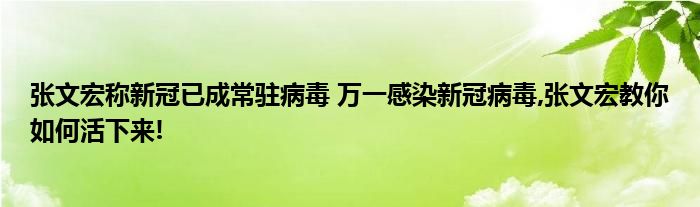 张文宏称新冠已成常驻病毒 万一感染新冠病毒,张文宏教你如何活下来!