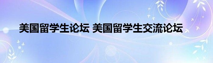 美国留学生论坛 美国留学生交流论坛