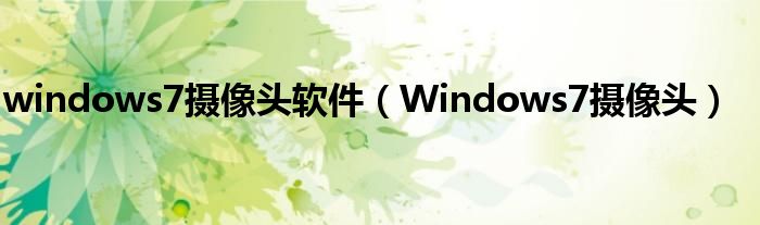 windows7摄像头软件（Windows7摄像头）