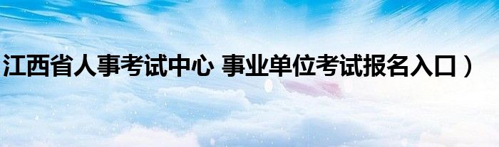 江西省人事考试中心 事业单位考试报名入口）