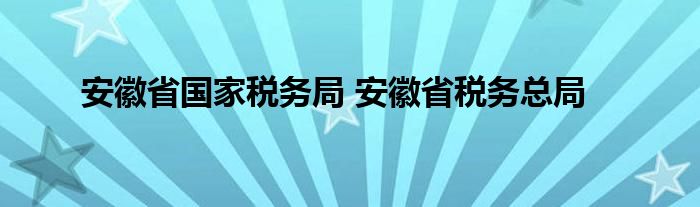 安徽省国家税务局 安徽省税务总局