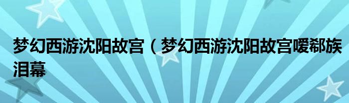 梦幻西游沈阳故宫（梦幻西游沈阳故宫嗳郗族泪幕