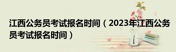 江西公务员考试报名时间（2023年江西公务员考试报名时间）