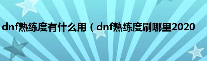 dnf熟练度有什么用（dnf熟练度刷哪里2020