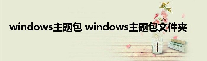 windows主题包 windows主题包文件夹