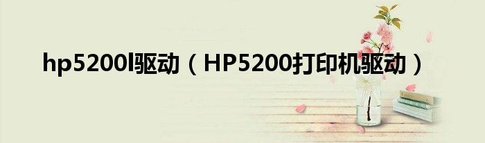 hp5200l驱动（HP5200打印机驱动）